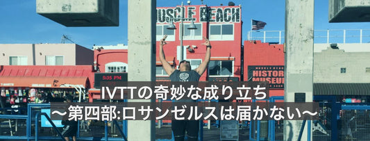 IVTTの奇妙な成り立ち〜第四部:ロサンゼルスは届かない〜