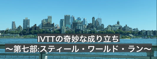 IVTTの奇妙な成り立ち〜第七部:スティール・ワールド・ラン〜