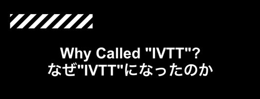 Why called "IVTT"? 〜なぜIVTTになったのか?〜